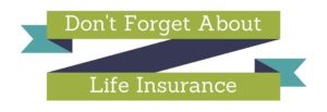 Don't Forget About Life Insurance